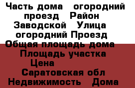 Часть дома 3 огородний проезд › Район ­ Заводской › Улица ­ 3огородний Проезд › Общая площадь дома ­ 42 › Площадь участка ­ 2 › Цена ­ 1 650 000 - Саратовская обл. Недвижимость » Дома, коттеджи, дачи продажа   